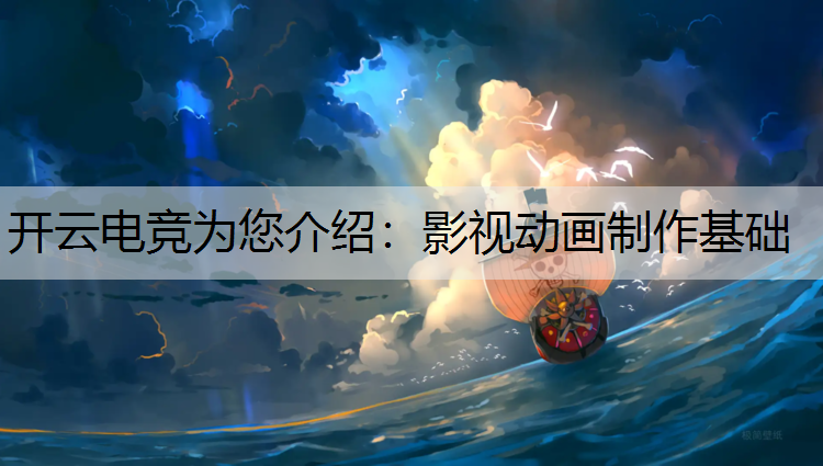 开云电竞为您介绍：影视动画制作基础