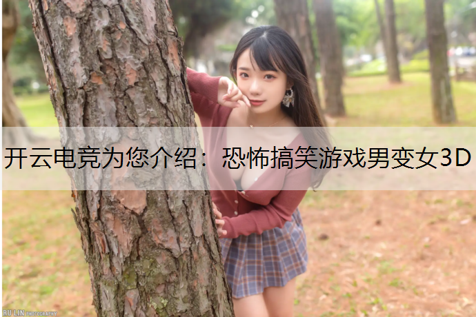 开云电竞为您介绍：恐怖搞笑游戏男变女3D