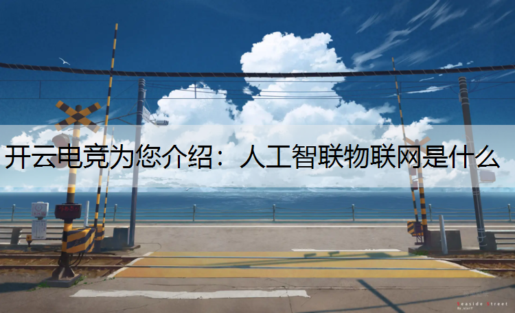 开云电竞为您介绍：人工智联物联网是什么