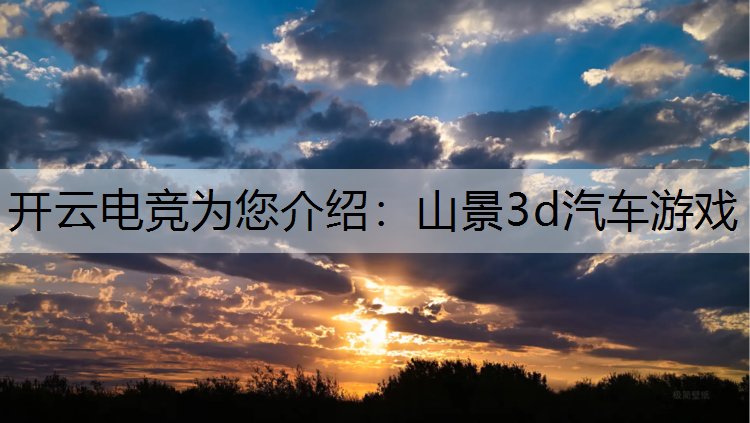 开云电竞为您介绍：山景3d汽车游戏