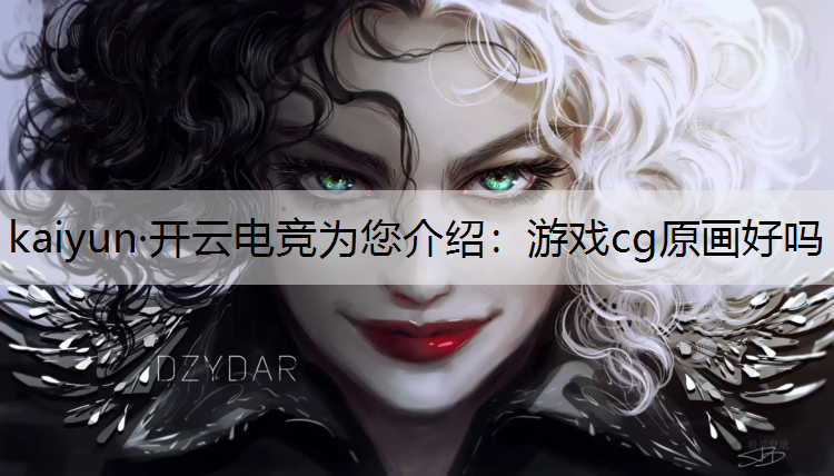 kaiyun·开云电竞为您介绍：游戏cg原画好吗