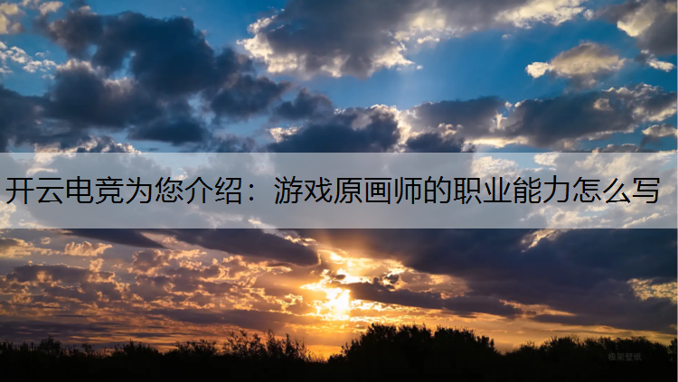 开云电竞为您介绍：游戏原画师的职业能力怎么写