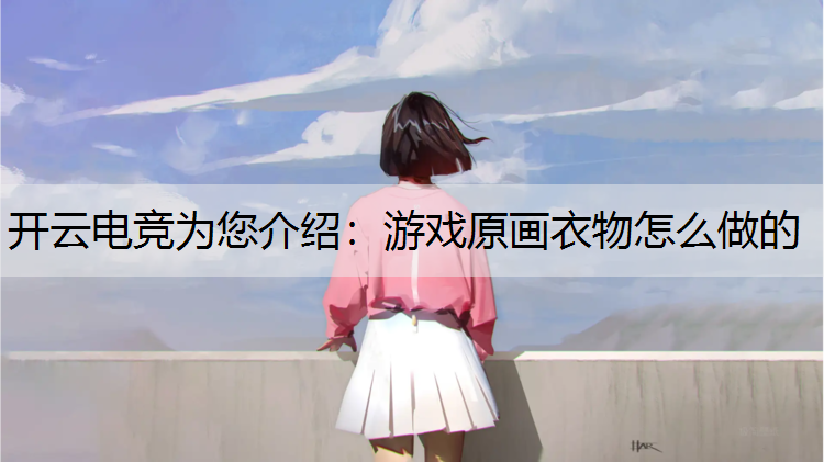 开云电竞为您介绍：游戏原画衣物怎么做的