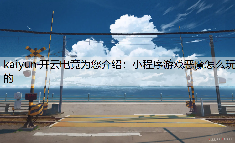 kaiyun·开云电竞为您介绍：小程序游戏恶魔怎么玩的