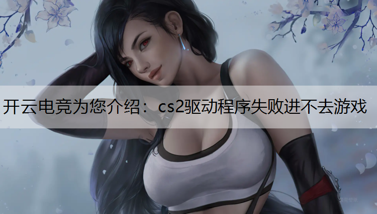 cs2驱动程序失败进不去游戏